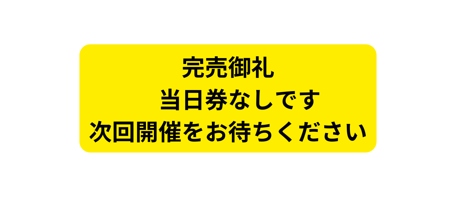 完売御礼 当日券なしです 次回開催をお待ちください