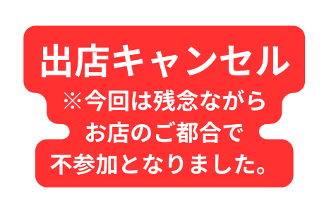 出店キャンセル 今回は残念ながら お店のご都合で 不参加となりました